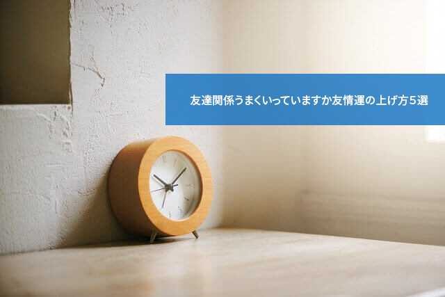 友達関係うまくいっていますか友情運の上げ方5選