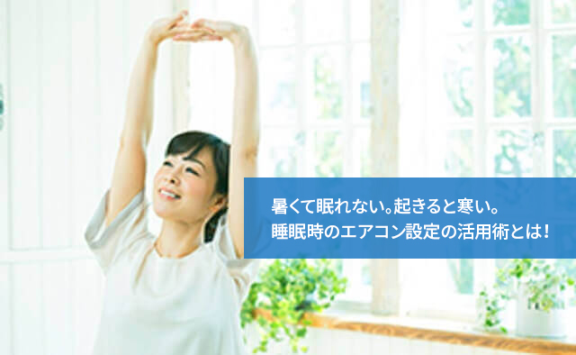 暑くて眠れない。起きると寒い。睡眠時のエアコン設定の活用術とは!