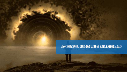 カバラ数秘術、運命数7の意味と基本情報とは?
