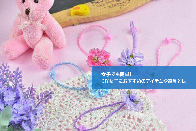 女子でも簡単!DIY女子におすすめのアイテムや道具とは