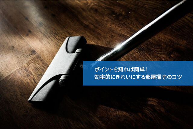 ポイントを知れば簡単!効率的にきれいにする部屋掃除のコツ