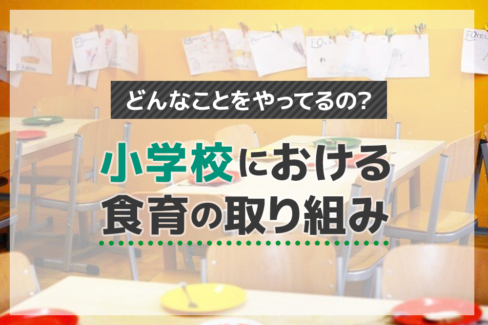どんなことをやってるの?小学校における食育の取り組み