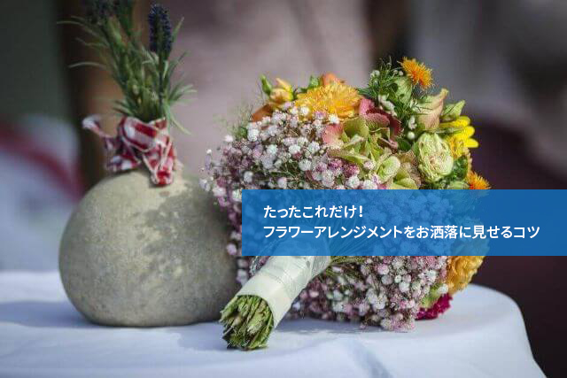 たったこれだけ!フラワーアレンジメントをお洒落に見せるコツ