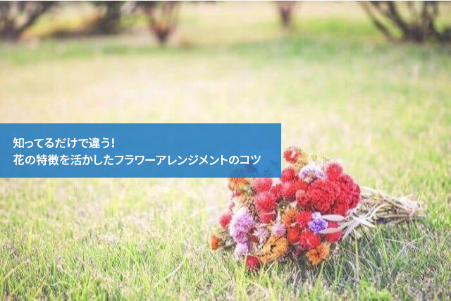 知ってるだけで違う!花の特徴を活かしたフラワーアレンジメントのコツ