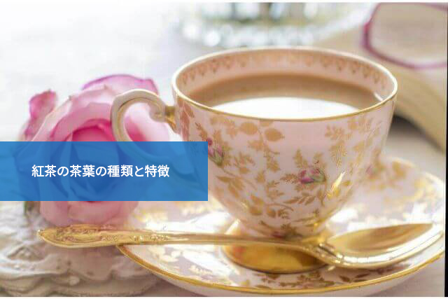 知っておくと便利!紅茶の茶葉の種類と特徴