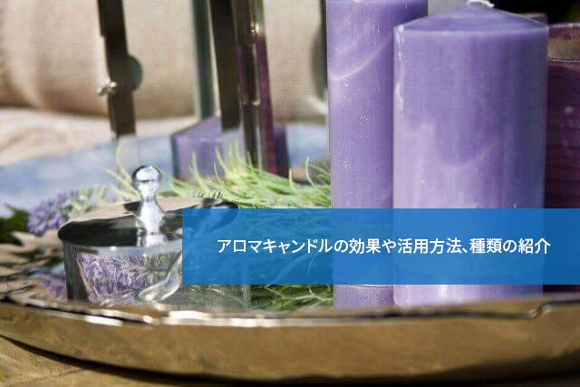 癒しにはぴったり!アロマキャンドルの効果や活用方法、種類の紹介
