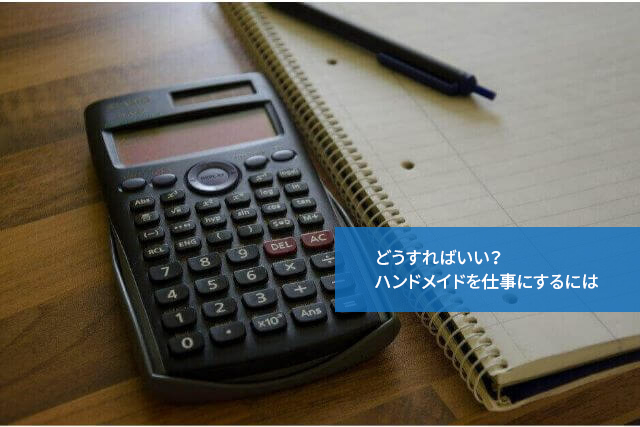 どうすればいい?ハンドメイドを仕事にするには