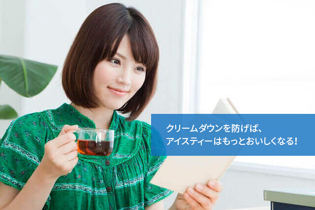 クリームダウンを防げば、アイスティーはもっとおいしくなる!