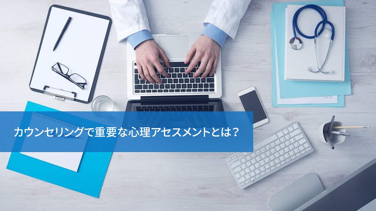 カウンセリングで重要な心理アセスメントとは?