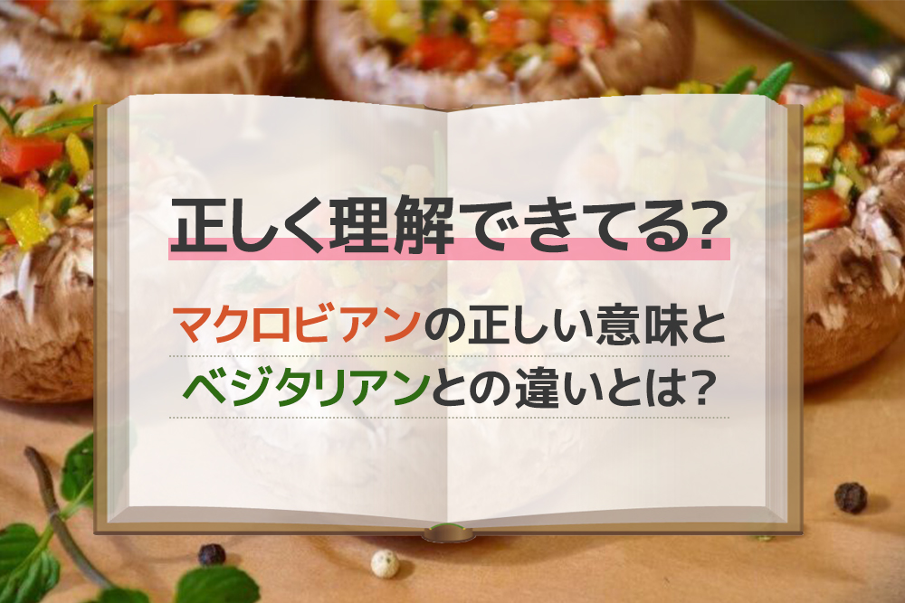 正しく理解できてる?マクロビアンの正しい意味と、ベジタリアンとの違いとは