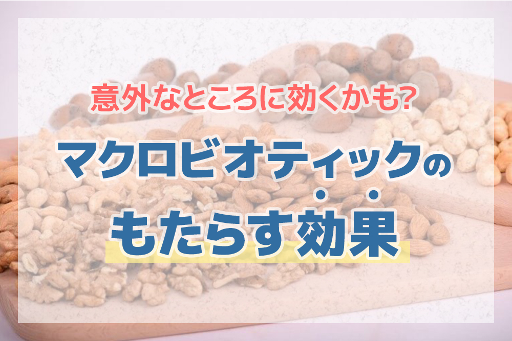 意外なところに効くかも?マクロビオティックのもたらす効果