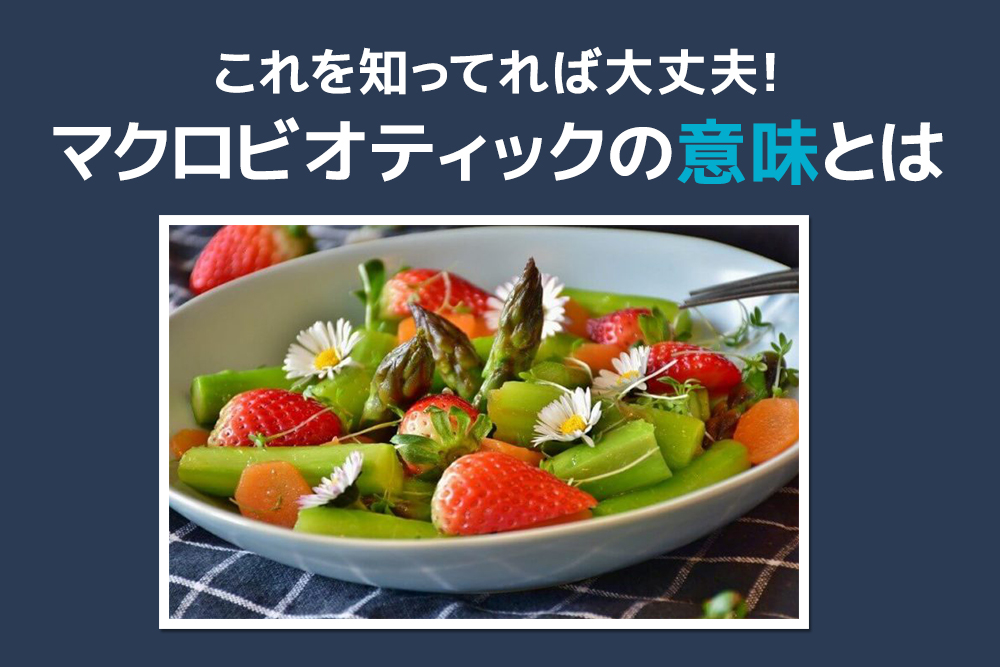 これを知ってれば大丈夫!マクロビオティックの意味とは