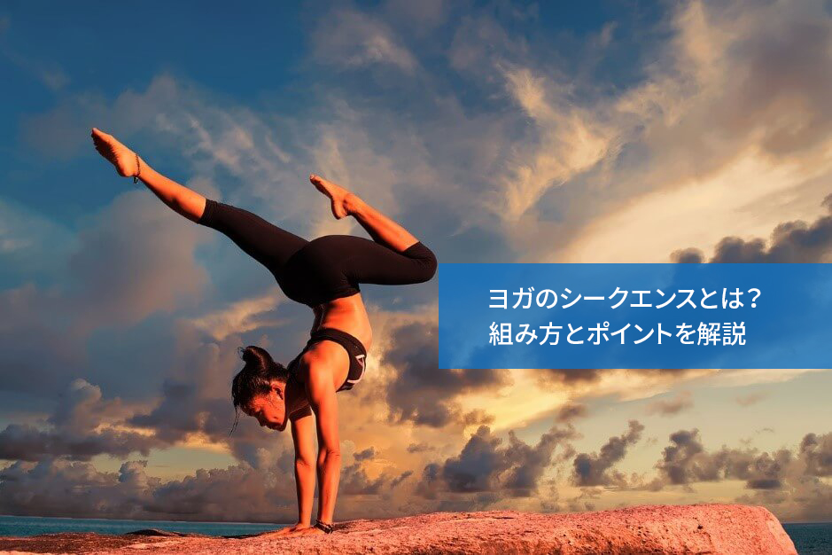 ヨガのシークエンスとは?組み方とポイントを解説