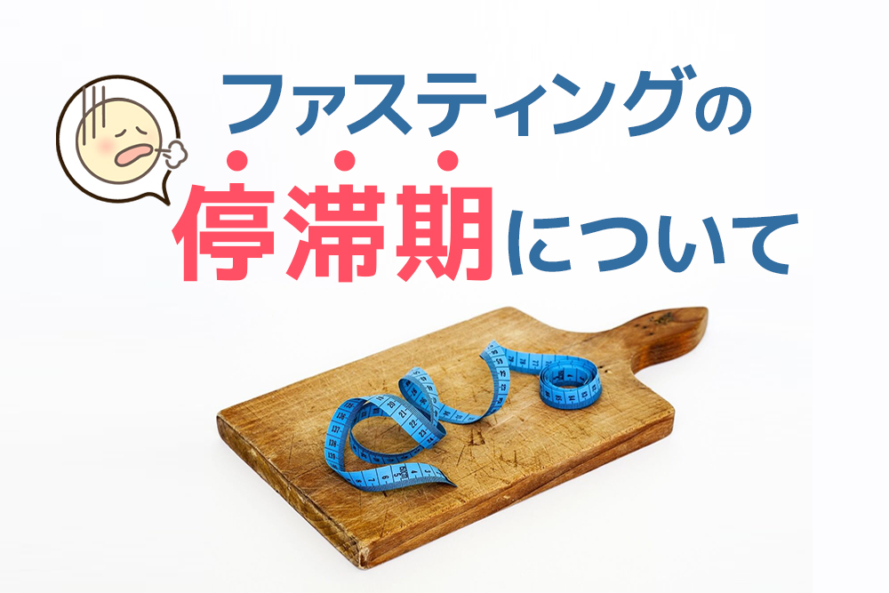 つらい時期を乗り切るには!ファスティングと停滞期について