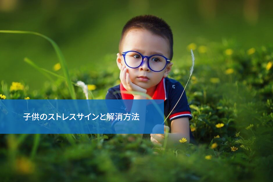 注意したい!子供のストレスサインと解消方法