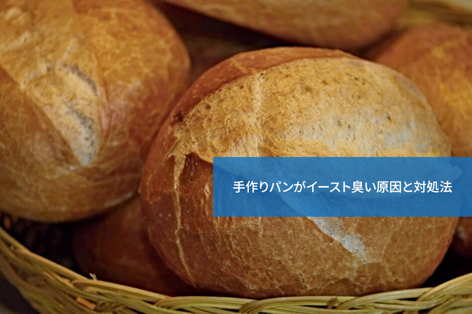 どうして?手作りパンがイースト臭い原因と対処法