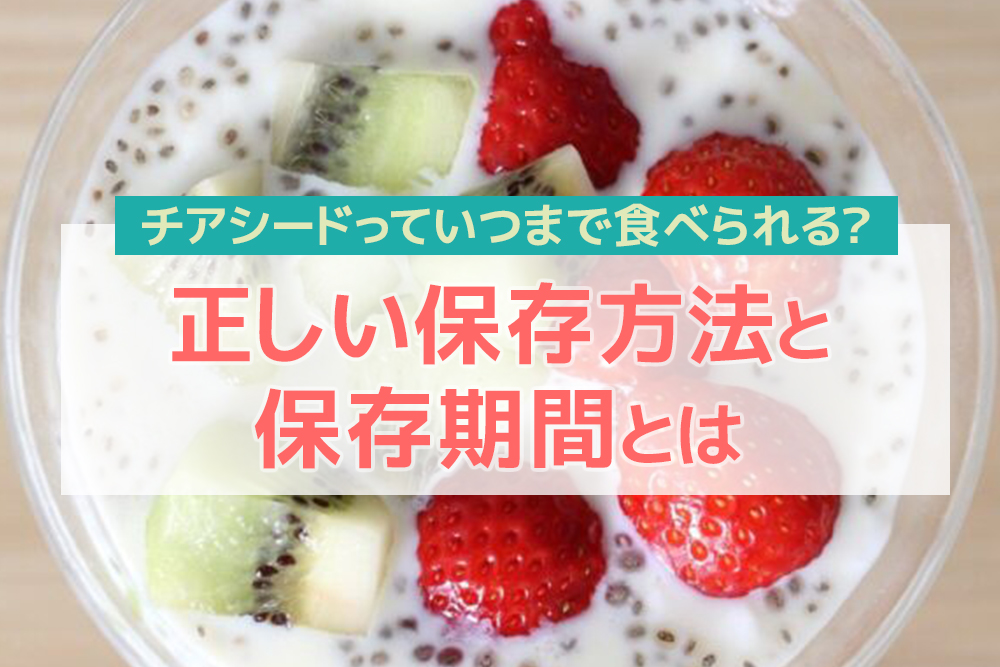 チアシードっていつまで食べられる?正しい保存方法と保存期間とは