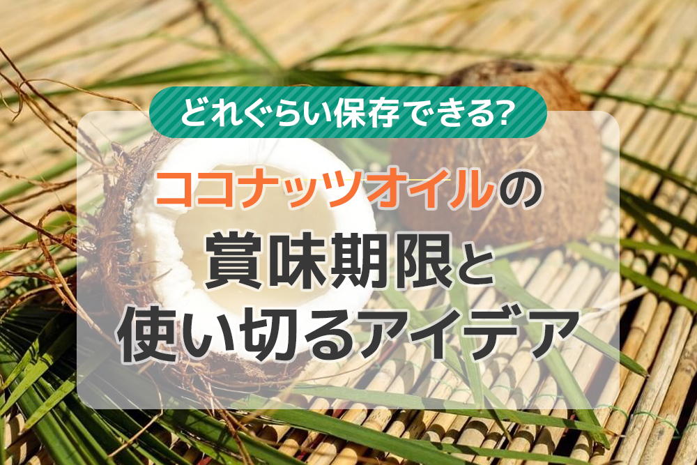 どれぐらい保存できる?ココナッツオイルの賞味期限と使い切るアイデア