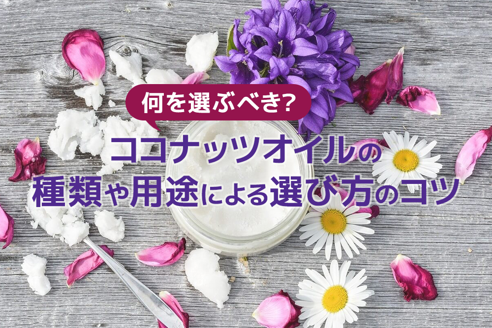 何を選ぶべき?ココナッツオイルの種類や用途による選び方のコツ