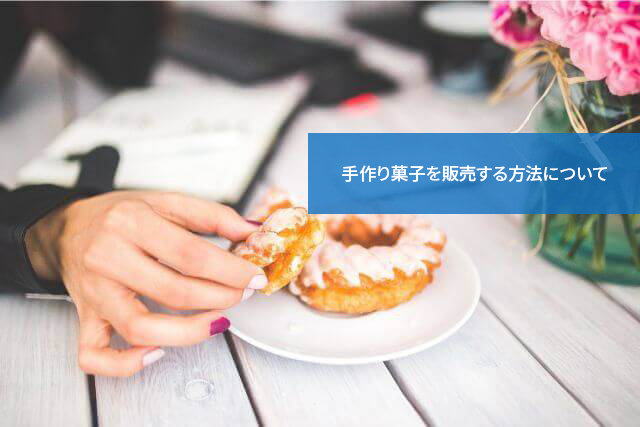 自分の味を伝えてみたいなら!手作り菓子を販売する方法について