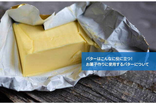 バターはこんなに役に立つ!お菓子作りに使用するバターについて